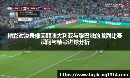 谈球吧精彩对决录像回顾澳大利亚与黎巴嫩的激烈比赛瞬间与精彩进球分析